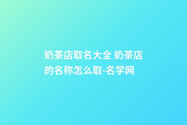 奶茶店取名大全 奶茶店的名称怎么取-名学网-第1张-店铺起名-玄机派